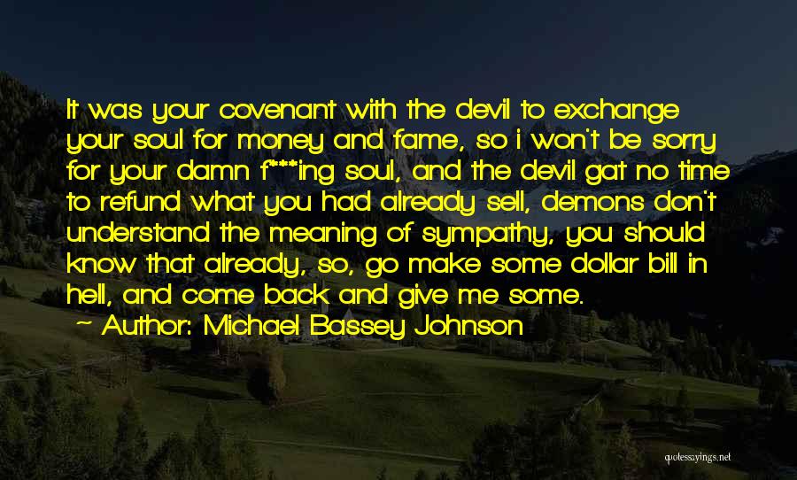 Michael Bassey Johnson Quotes: It Was Your Covenant With The Devil To Exchange Your Soul For Money And Fame, So I Won't Be Sorry