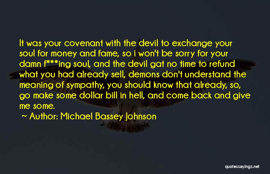 Michael Bassey Johnson Quotes: It Was Your Covenant With The Devil To Exchange Your Soul For Money And Fame, So I Won't Be Sorry