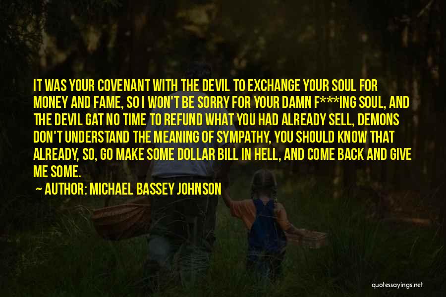 Michael Bassey Johnson Quotes: It Was Your Covenant With The Devil To Exchange Your Soul For Money And Fame, So I Won't Be Sorry