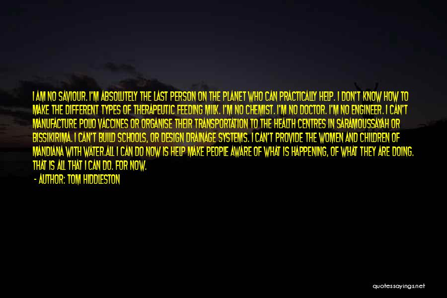 Tom Hiddleston Quotes: I Am No Saviour. I'm Absolutely The Last Person On The Planet Who Can Practically Help. I Don't Know How