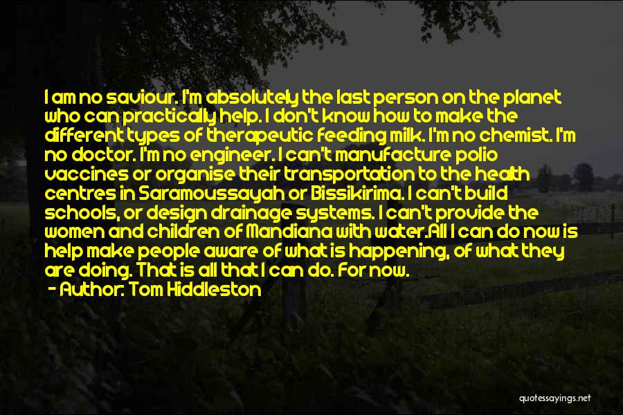 Tom Hiddleston Quotes: I Am No Saviour. I'm Absolutely The Last Person On The Planet Who Can Practically Help. I Don't Know How
