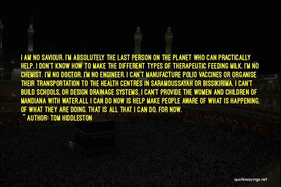 Tom Hiddleston Quotes: I Am No Saviour. I'm Absolutely The Last Person On The Planet Who Can Practically Help. I Don't Know How