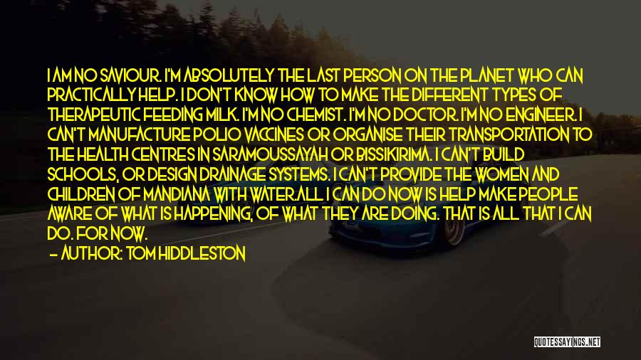 Tom Hiddleston Quotes: I Am No Saviour. I'm Absolutely The Last Person On The Planet Who Can Practically Help. I Don't Know How