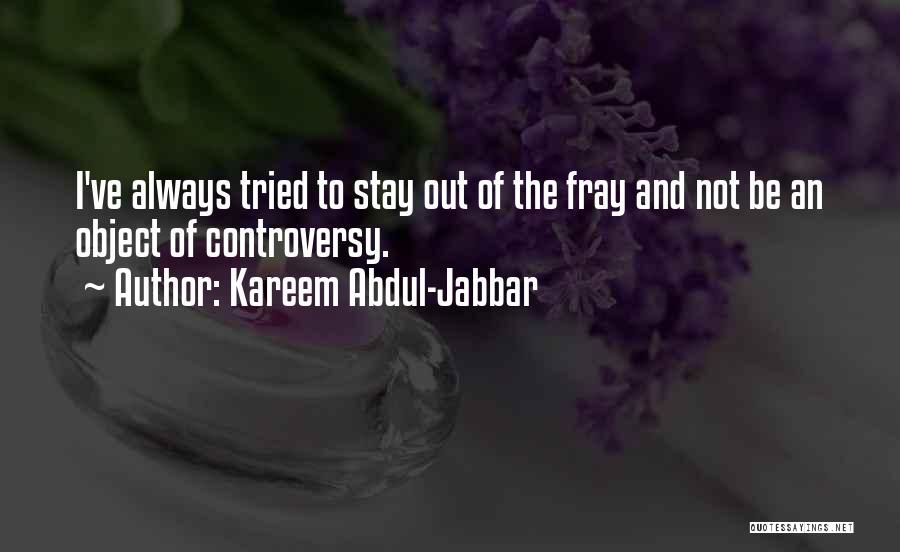 Kareem Abdul-Jabbar Quotes: I've Always Tried To Stay Out Of The Fray And Not Be An Object Of Controversy.