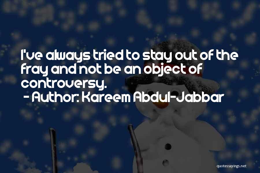 Kareem Abdul-Jabbar Quotes: I've Always Tried To Stay Out Of The Fray And Not Be An Object Of Controversy.