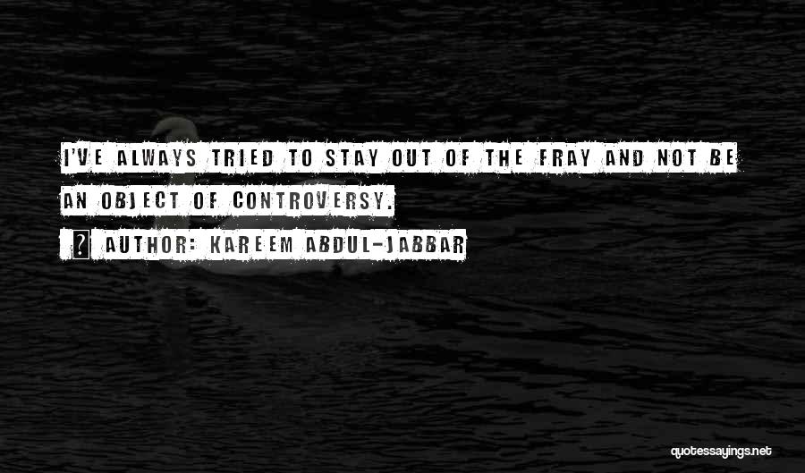 Kareem Abdul-Jabbar Quotes: I've Always Tried To Stay Out Of The Fray And Not Be An Object Of Controversy.