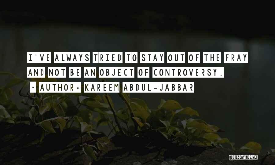 Kareem Abdul-Jabbar Quotes: I've Always Tried To Stay Out Of The Fray And Not Be An Object Of Controversy.