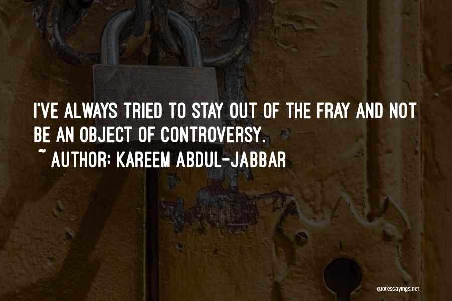 Kareem Abdul-Jabbar Quotes: I've Always Tried To Stay Out Of The Fray And Not Be An Object Of Controversy.