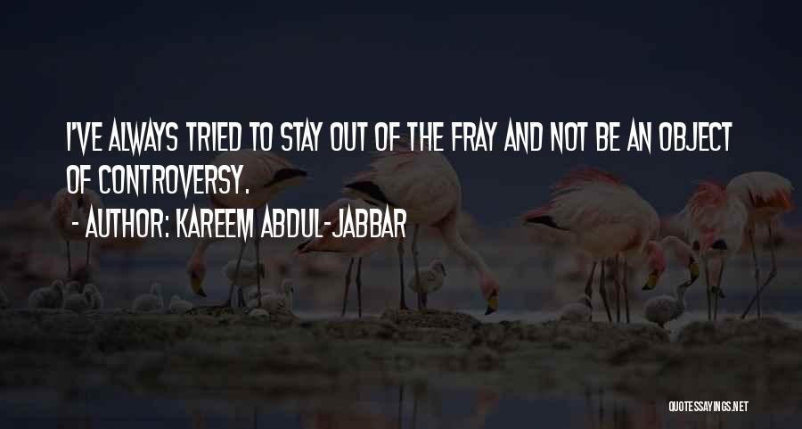 Kareem Abdul-Jabbar Quotes: I've Always Tried To Stay Out Of The Fray And Not Be An Object Of Controversy.