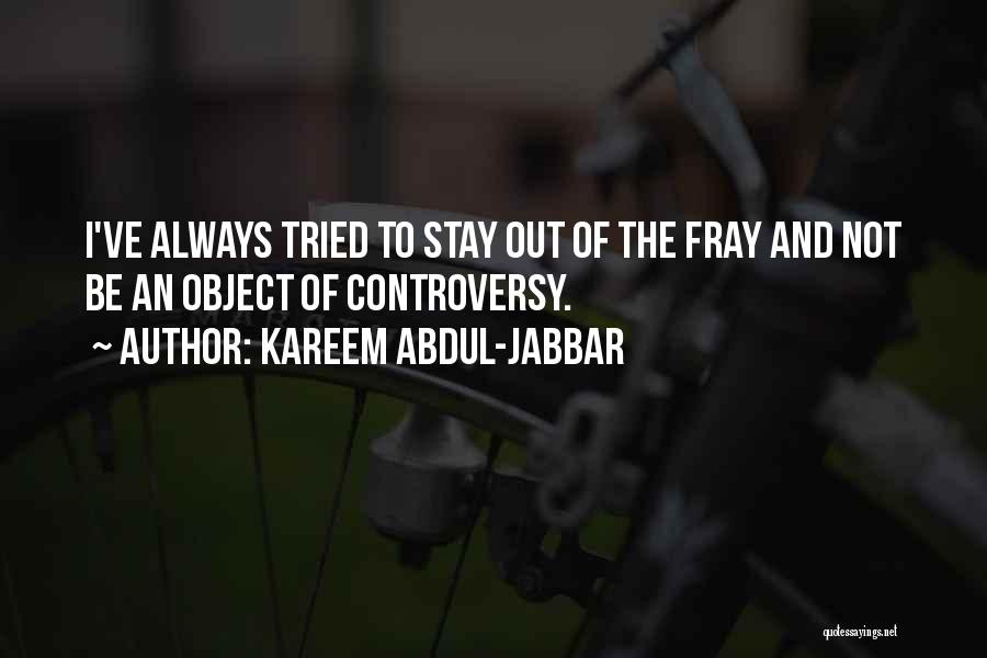 Kareem Abdul-Jabbar Quotes: I've Always Tried To Stay Out Of The Fray And Not Be An Object Of Controversy.