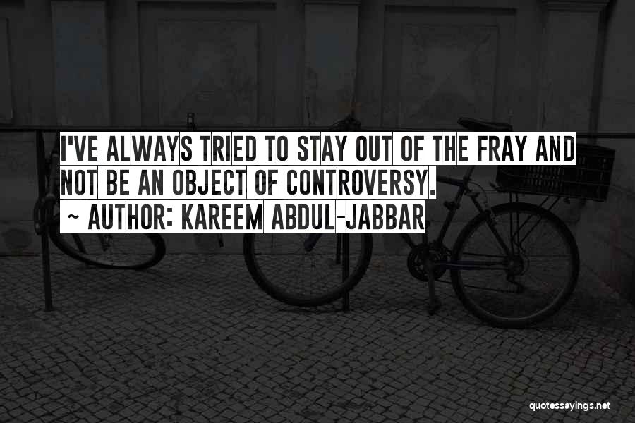 Kareem Abdul-Jabbar Quotes: I've Always Tried To Stay Out Of The Fray And Not Be An Object Of Controversy.