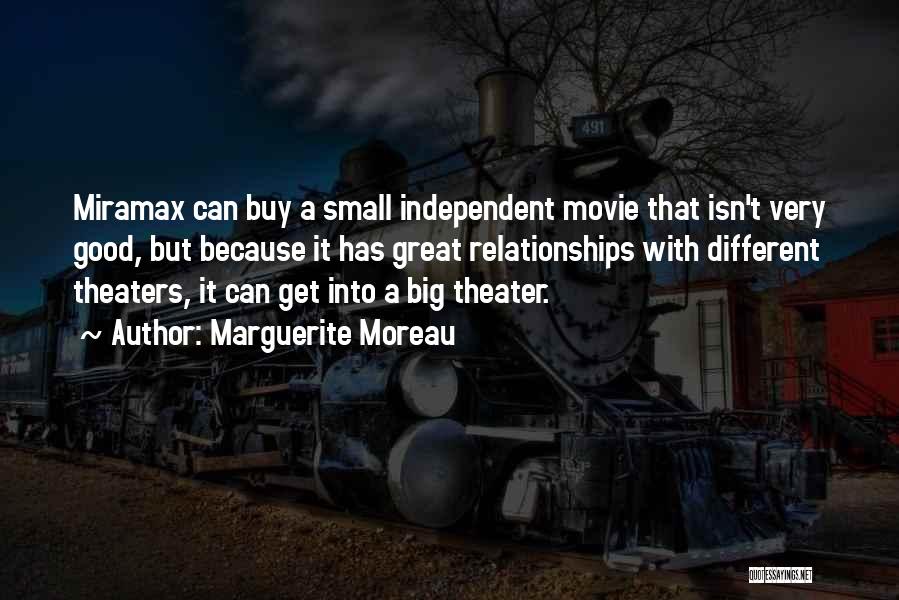 Marguerite Moreau Quotes: Miramax Can Buy A Small Independent Movie That Isn't Very Good, But Because It Has Great Relationships With Different Theaters,