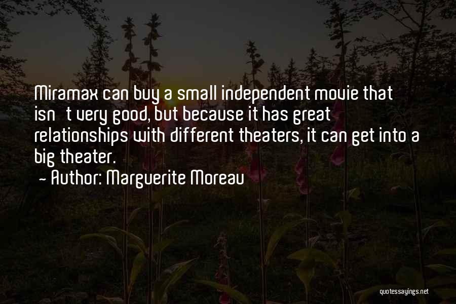 Marguerite Moreau Quotes: Miramax Can Buy A Small Independent Movie That Isn't Very Good, But Because It Has Great Relationships With Different Theaters,