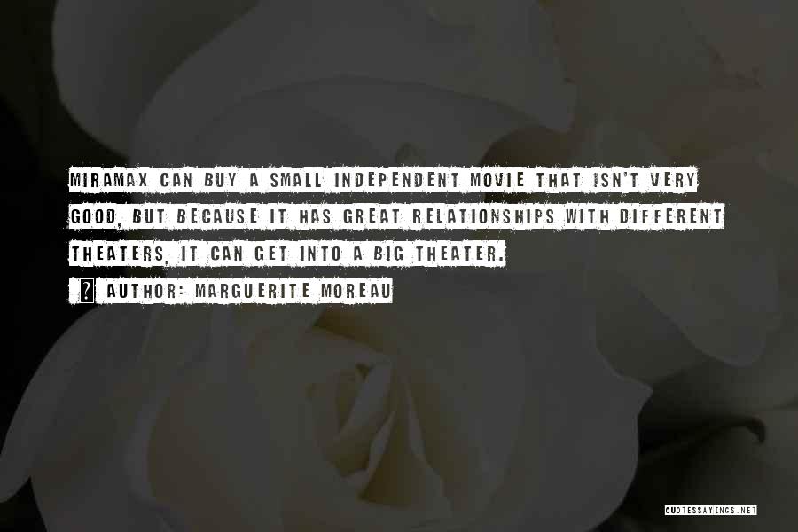 Marguerite Moreau Quotes: Miramax Can Buy A Small Independent Movie That Isn't Very Good, But Because It Has Great Relationships With Different Theaters,