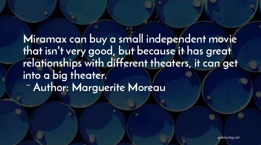 Marguerite Moreau Quotes: Miramax Can Buy A Small Independent Movie That Isn't Very Good, But Because It Has Great Relationships With Different Theaters,