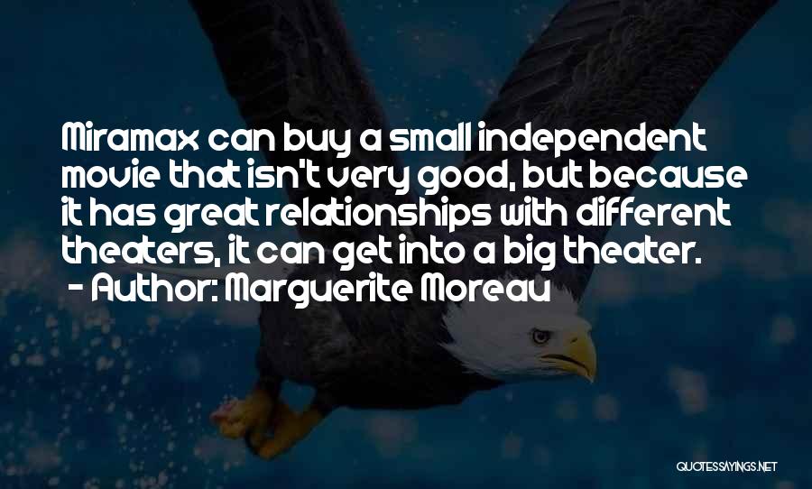 Marguerite Moreau Quotes: Miramax Can Buy A Small Independent Movie That Isn't Very Good, But Because It Has Great Relationships With Different Theaters,