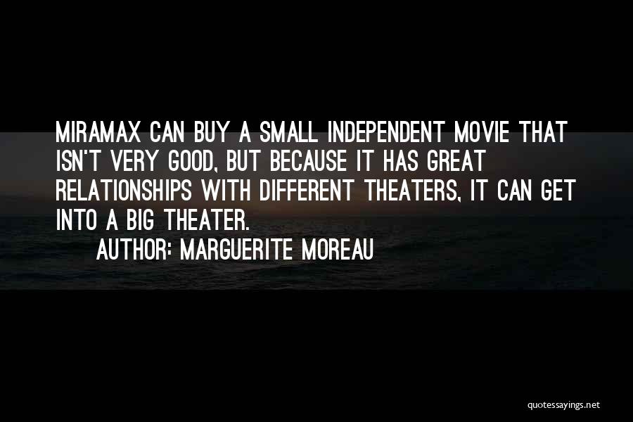 Marguerite Moreau Quotes: Miramax Can Buy A Small Independent Movie That Isn't Very Good, But Because It Has Great Relationships With Different Theaters,