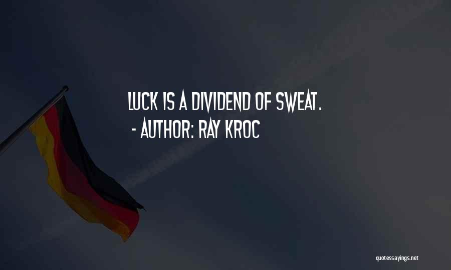 Ray Kroc Quotes: Luck Is A Dividend Of Sweat.