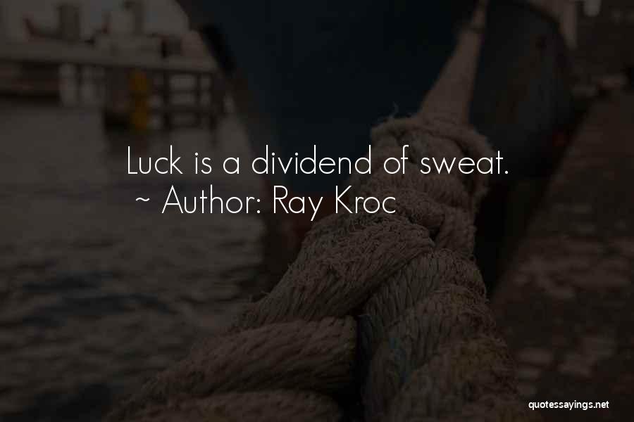 Ray Kroc Quotes: Luck Is A Dividend Of Sweat.