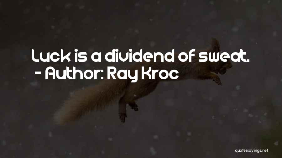 Ray Kroc Quotes: Luck Is A Dividend Of Sweat.