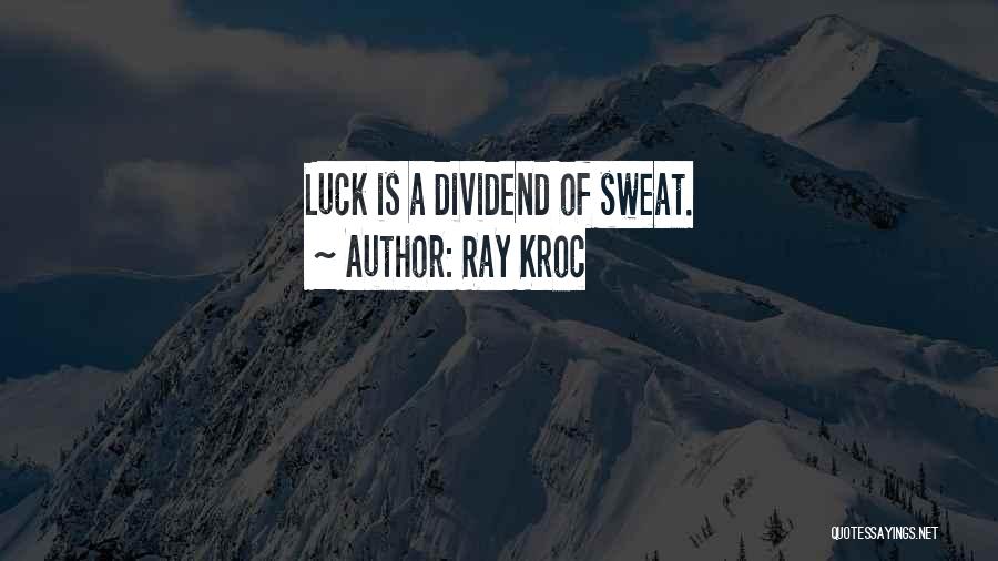 Ray Kroc Quotes: Luck Is A Dividend Of Sweat.