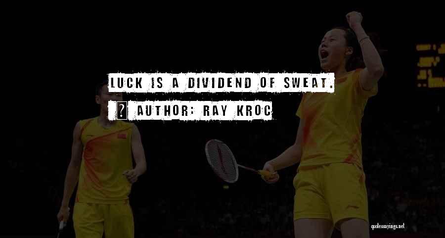 Ray Kroc Quotes: Luck Is A Dividend Of Sweat.