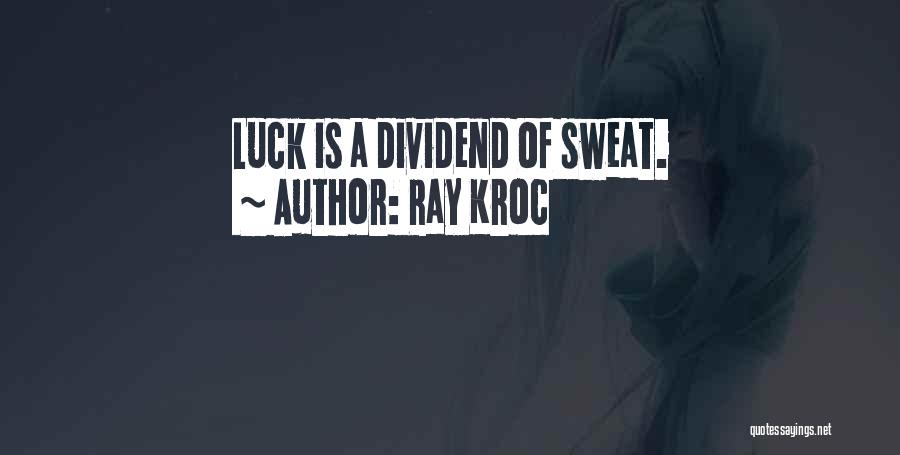 Ray Kroc Quotes: Luck Is A Dividend Of Sweat.