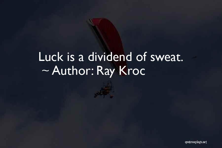 Ray Kroc Quotes: Luck Is A Dividend Of Sweat.