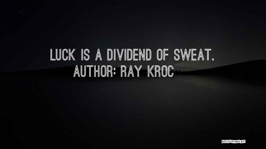 Ray Kroc Quotes: Luck Is A Dividend Of Sweat.