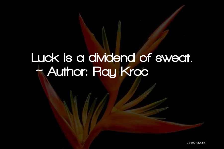 Ray Kroc Quotes: Luck Is A Dividend Of Sweat.