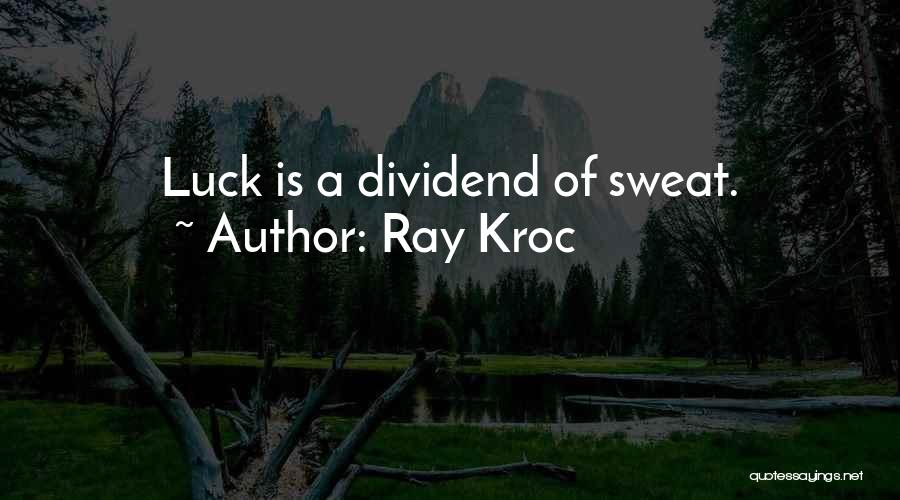 Ray Kroc Quotes: Luck Is A Dividend Of Sweat.