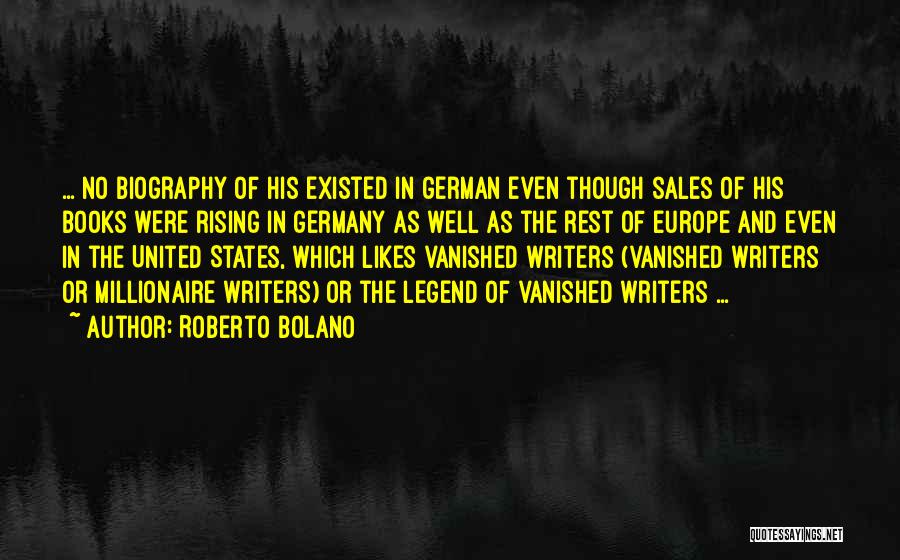 Roberto Bolano Quotes: ... No Biography Of His Existed In German Even Though Sales Of His Books Were Rising In Germany As Well