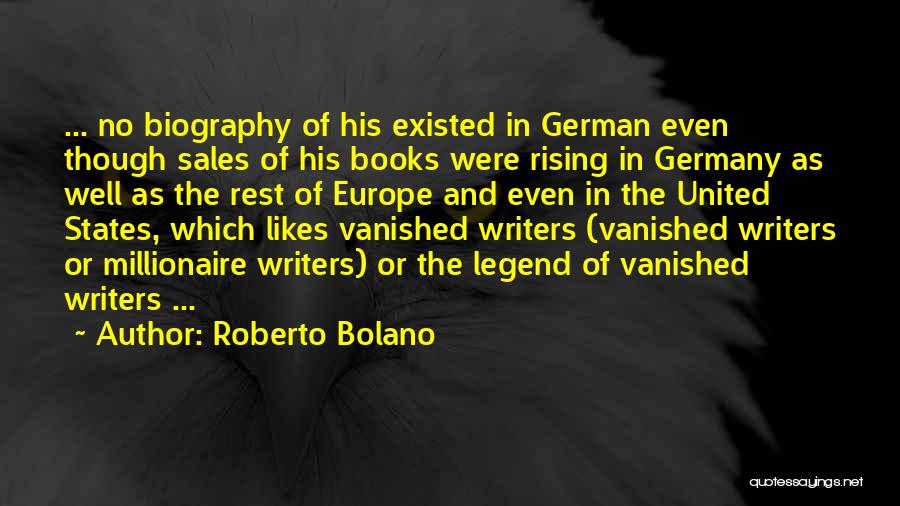 Roberto Bolano Quotes: ... No Biography Of His Existed In German Even Though Sales Of His Books Were Rising In Germany As Well