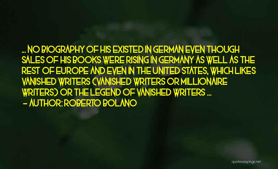 Roberto Bolano Quotes: ... No Biography Of His Existed In German Even Though Sales Of His Books Were Rising In Germany As Well