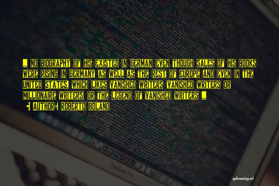 Roberto Bolano Quotes: ... No Biography Of His Existed In German Even Though Sales Of His Books Were Rising In Germany As Well