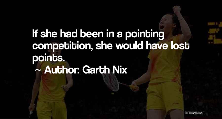 Garth Nix Quotes: If She Had Been In A Pointing Competition, She Would Have Lost Points.