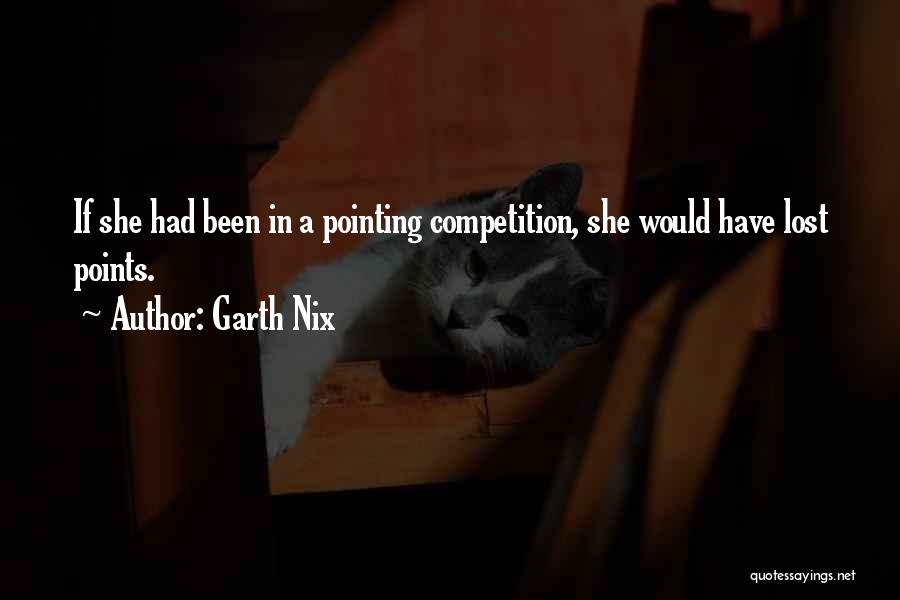 Garth Nix Quotes: If She Had Been In A Pointing Competition, She Would Have Lost Points.