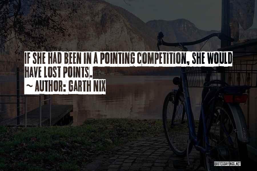 Garth Nix Quotes: If She Had Been In A Pointing Competition, She Would Have Lost Points.