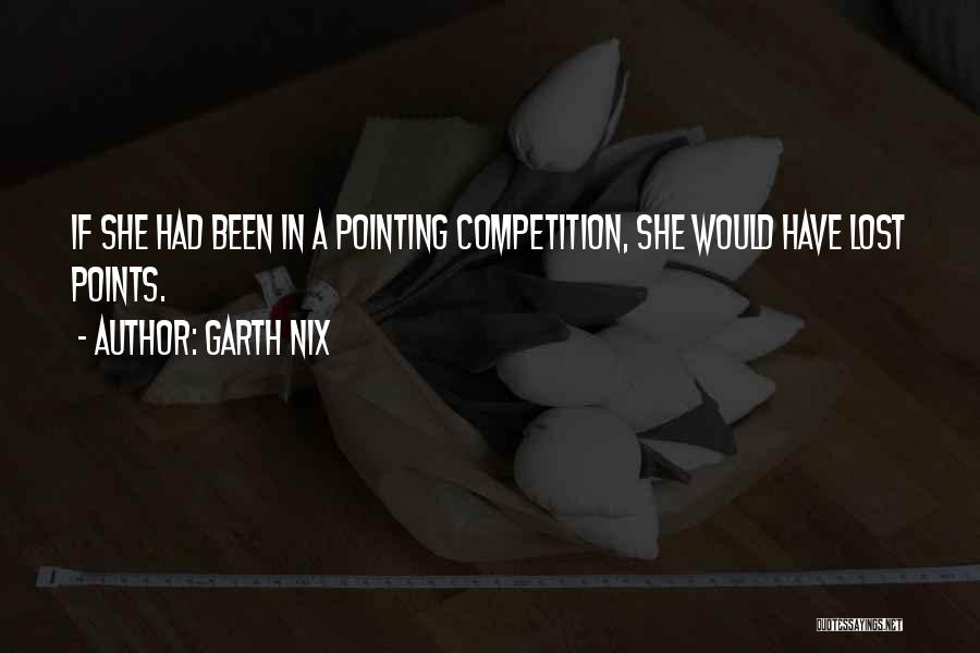 Garth Nix Quotes: If She Had Been In A Pointing Competition, She Would Have Lost Points.