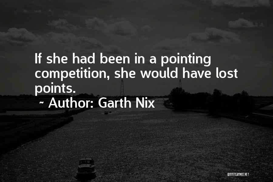 Garth Nix Quotes: If She Had Been In A Pointing Competition, She Would Have Lost Points.