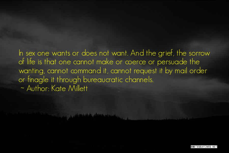 Kate Millett Quotes: In Sex One Wants Or Does Not Want. And The Grief, The Sorrow Of Life Is That One Cannot Make