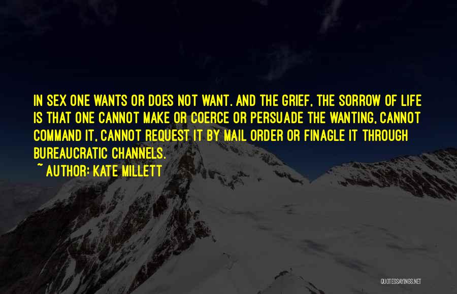 Kate Millett Quotes: In Sex One Wants Or Does Not Want. And The Grief, The Sorrow Of Life Is That One Cannot Make