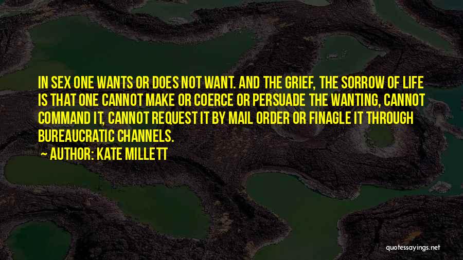 Kate Millett Quotes: In Sex One Wants Or Does Not Want. And The Grief, The Sorrow Of Life Is That One Cannot Make
