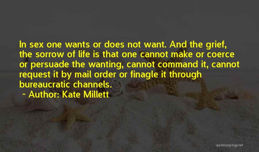Kate Millett Quotes: In Sex One Wants Or Does Not Want. And The Grief, The Sorrow Of Life Is That One Cannot Make