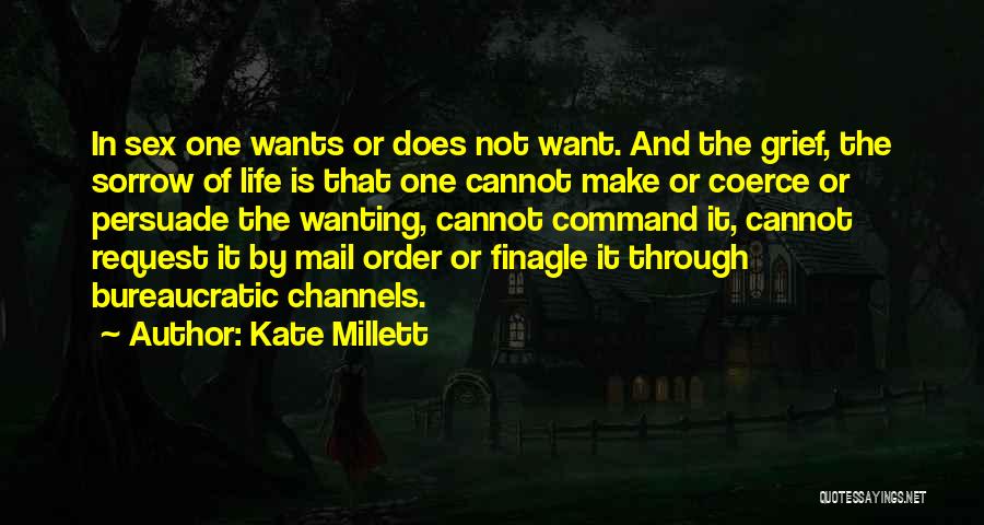 Kate Millett Quotes: In Sex One Wants Or Does Not Want. And The Grief, The Sorrow Of Life Is That One Cannot Make