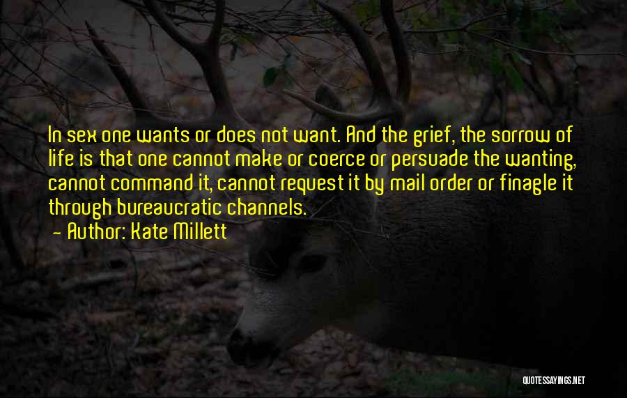 Kate Millett Quotes: In Sex One Wants Or Does Not Want. And The Grief, The Sorrow Of Life Is That One Cannot Make
