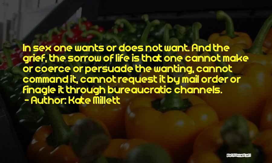 Kate Millett Quotes: In Sex One Wants Or Does Not Want. And The Grief, The Sorrow Of Life Is That One Cannot Make