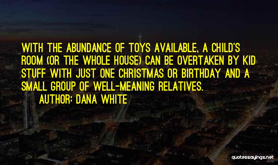 Dana White Quotes: With The Abundance Of Toys Available, A Child's Room (or The Whole House) Can Be Overtaken By Kid Stuff With