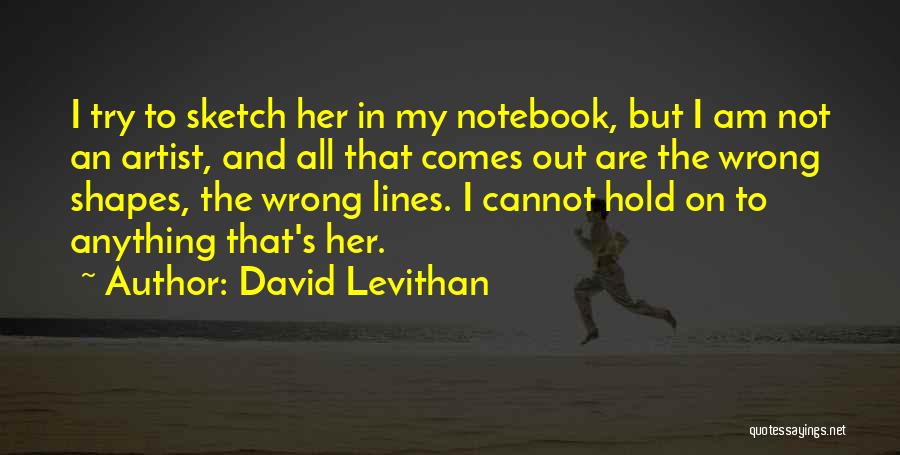 David Levithan Quotes: I Try To Sketch Her In My Notebook, But I Am Not An Artist, And All That Comes Out Are