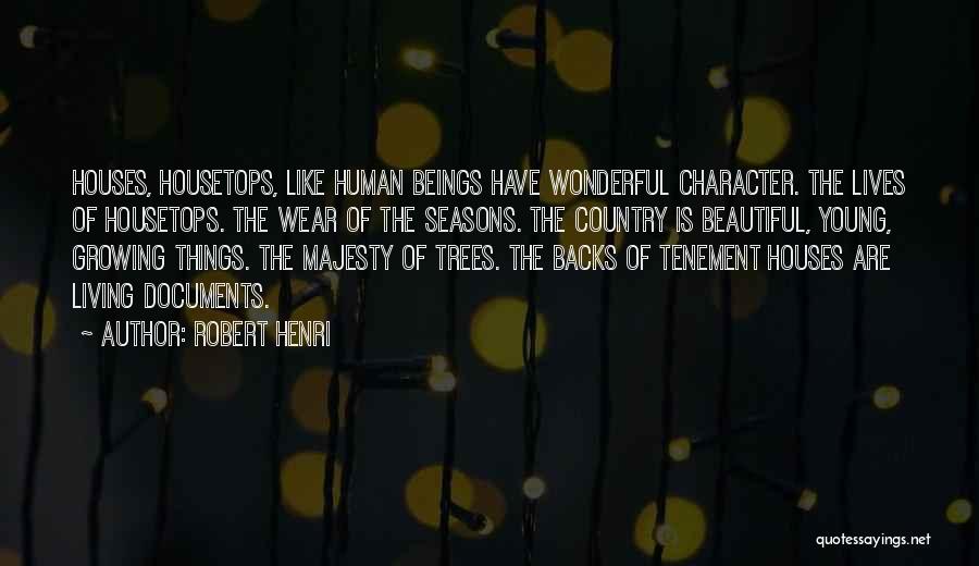 Robert Henri Quotes: Houses, Housetops, Like Human Beings Have Wonderful Character. The Lives Of Housetops. The Wear Of The Seasons. The Country Is